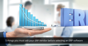 5 things you must ask your ERP Vendor before selecting an ERP software