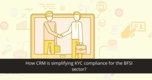 How CRM is simplifying KYC compliance for the BFSI sector