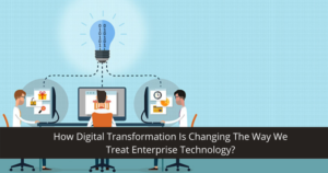How Digital Transformation Is Changing Enterprise TechnologyHow Digital Transformation Is Changing Enterprise Technology