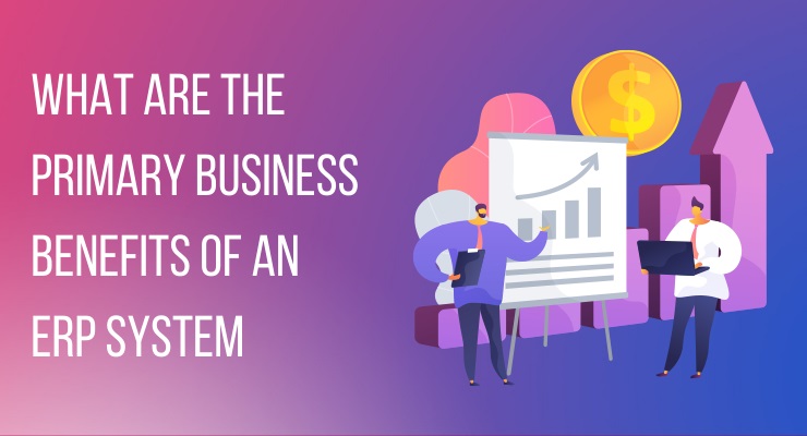 What are the primary business benefits of an ERP system
